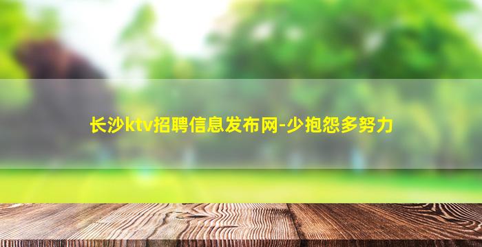 长沙ktv招聘信息发布网-少抱怨多努力